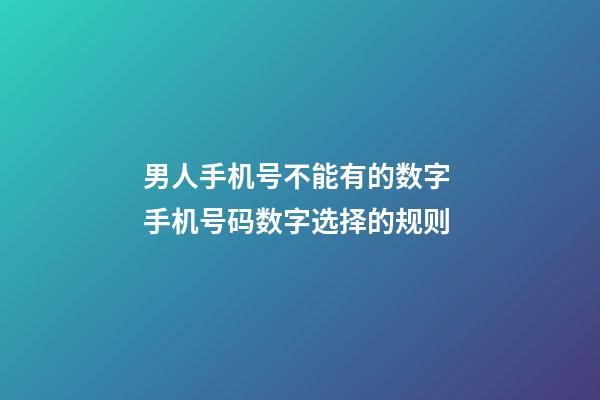 男人手机号不能有的数字 手机号码数字选择的规则